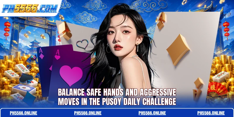 Balance safe hands and aggressive moves in the Pusoy Daily Challenge 